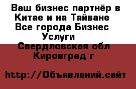 Ваш бизнес-партнёр в Китае и на Тайване - Все города Бизнес » Услуги   . Свердловская обл.,Кировград г.